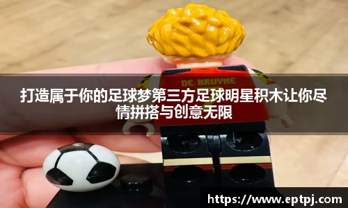 打造属于你的足球梦第三方足球明星积木让你尽情拼搭与创意无限