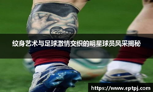 纹身艺术与足球激情交织的明星球员风采揭秘